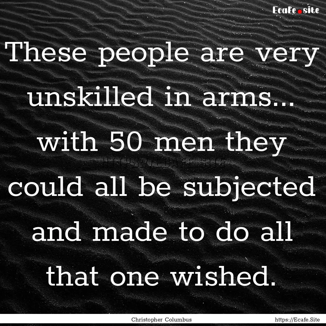 These people are very unskilled in arms....... : Quote by Christopher Columbus