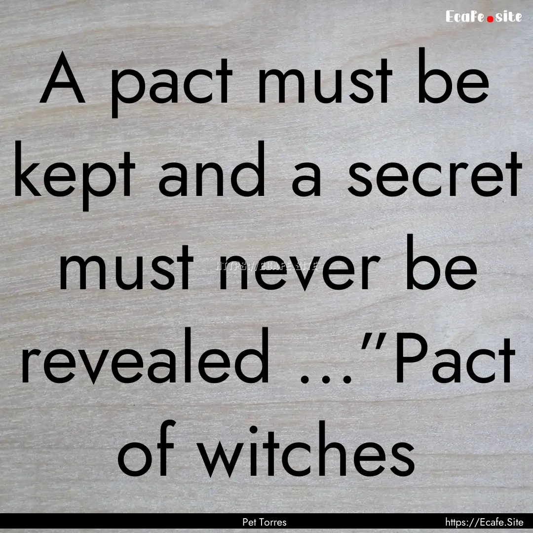 A pact must be kept and a secret must never.... : Quote by Pet Torres