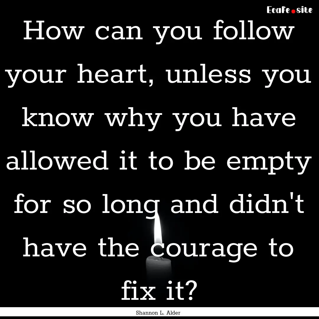 How can you follow your heart, unless you.... : Quote by Shannon L. Alder