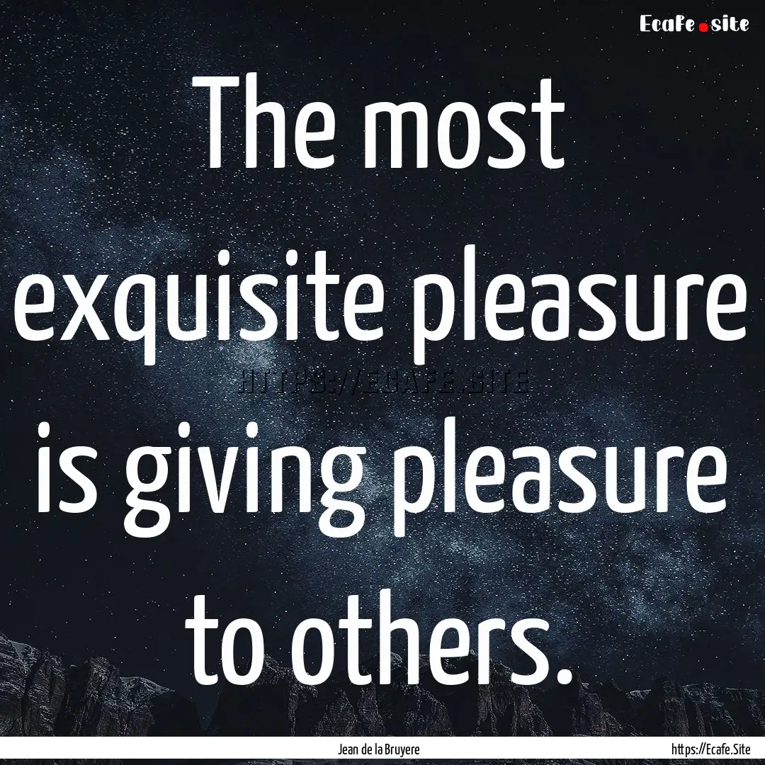 The most exquisite pleasure is giving pleasure.... : Quote by Jean de la Bruyere