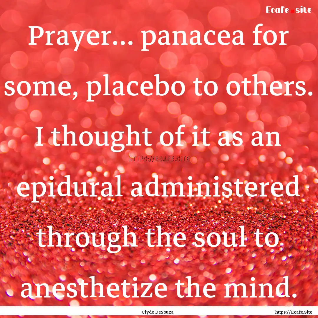 Prayer… panacea for some, placebo to others..... : Quote by Clyde DeSouza