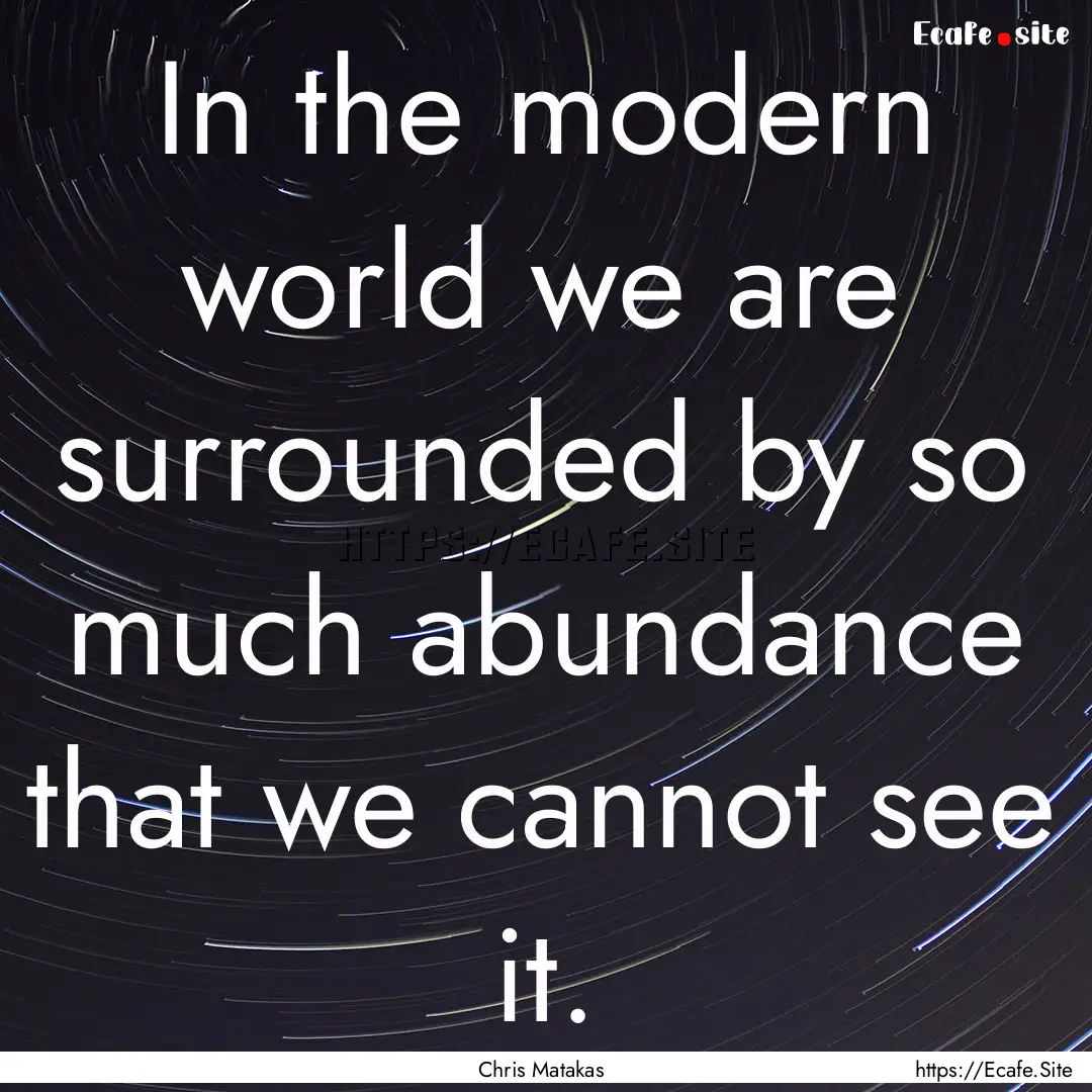 In the modern world we are surrounded by.... : Quote by Chris Matakas