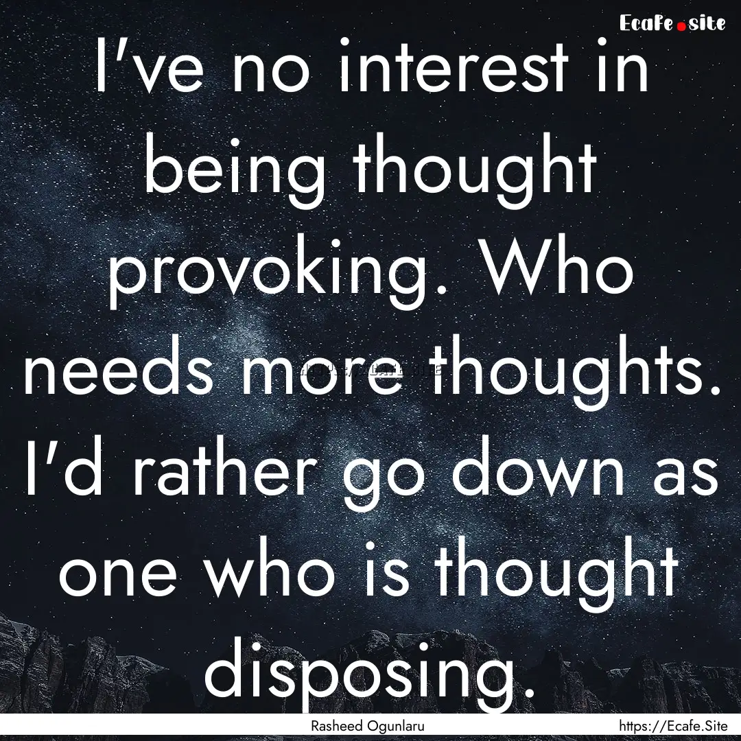 I've no interest in being thought provoking..... : Quote by Rasheed Ogunlaru