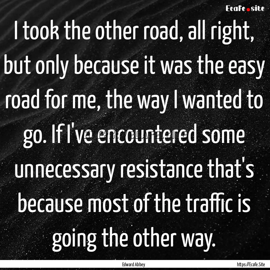 I took the other road, all right, but only.... : Quote by Edward Abbey