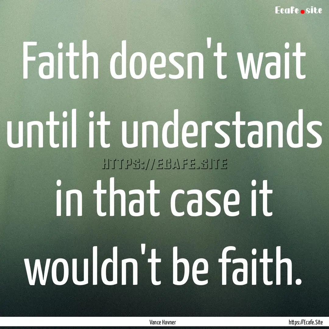 Faith doesn't wait until it understands .... : Quote by Vance Havner