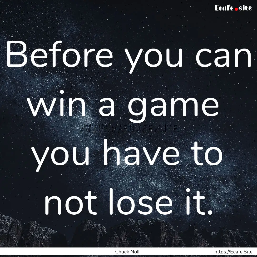 Before you can win a game you have to not.... : Quote by Chuck Noll