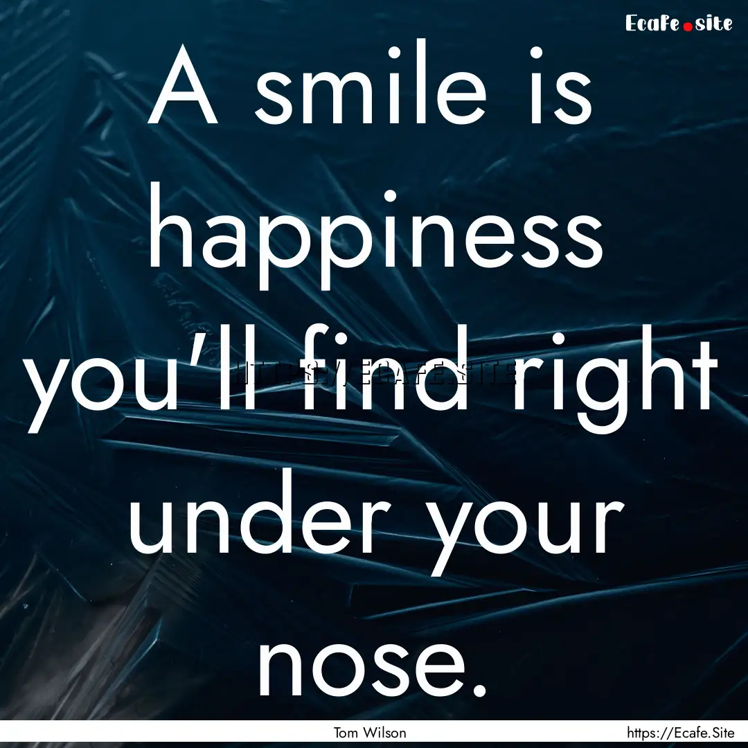 A smile is happiness you'll find right under.... : Quote by Tom Wilson