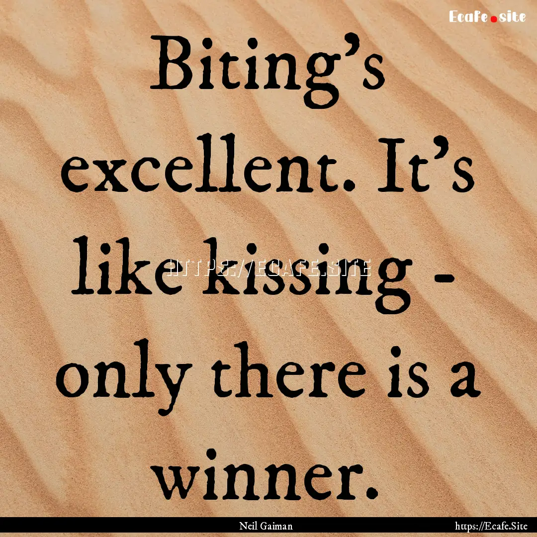 Biting's excellent. It's like kissing - only.... : Quote by Neil Gaiman