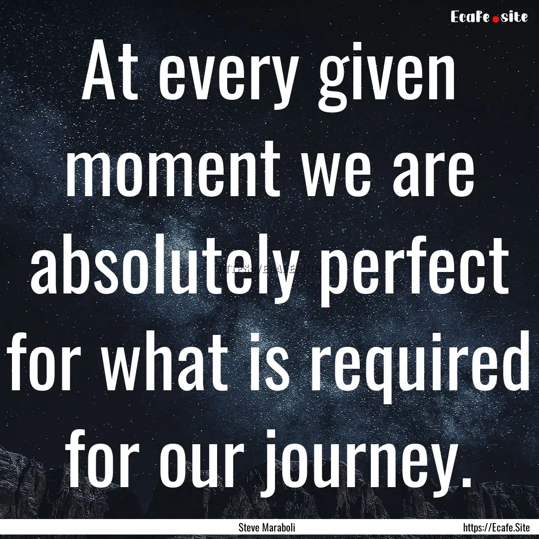 At every given moment we are absolutely perfect.... : Quote by Steve Maraboli