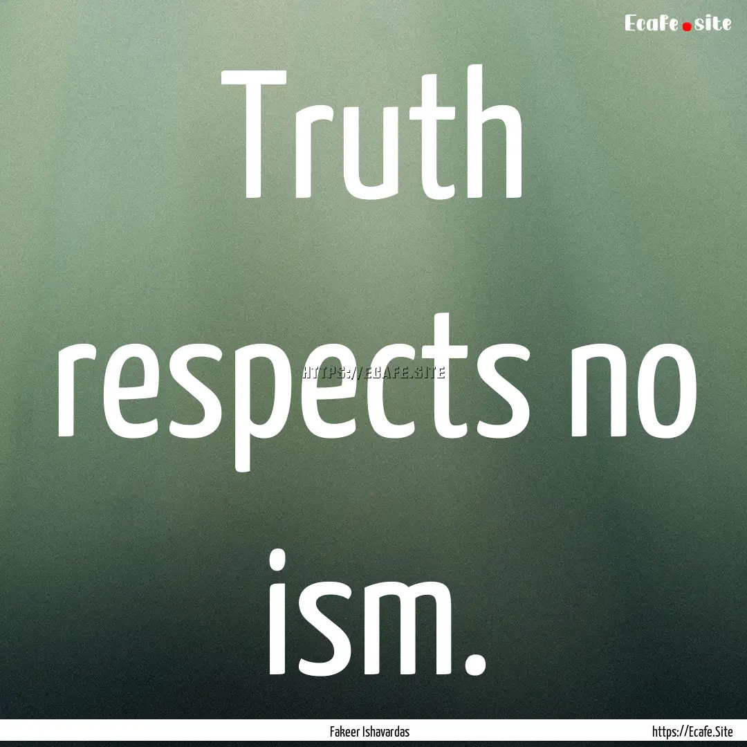 Truth respects no ism. : Quote by Fakeer Ishavardas