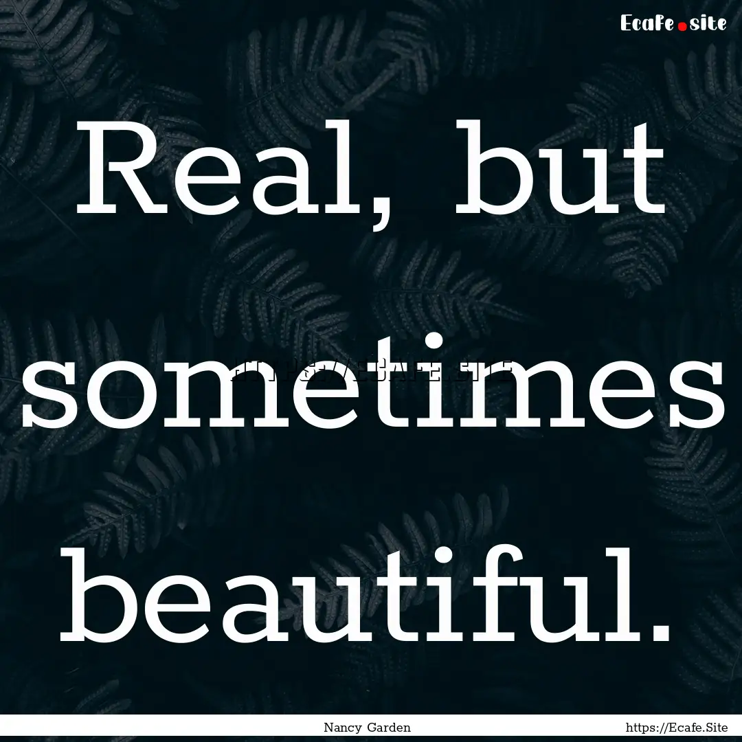 Real, but sometimes beautiful. : Quote by Nancy Garden