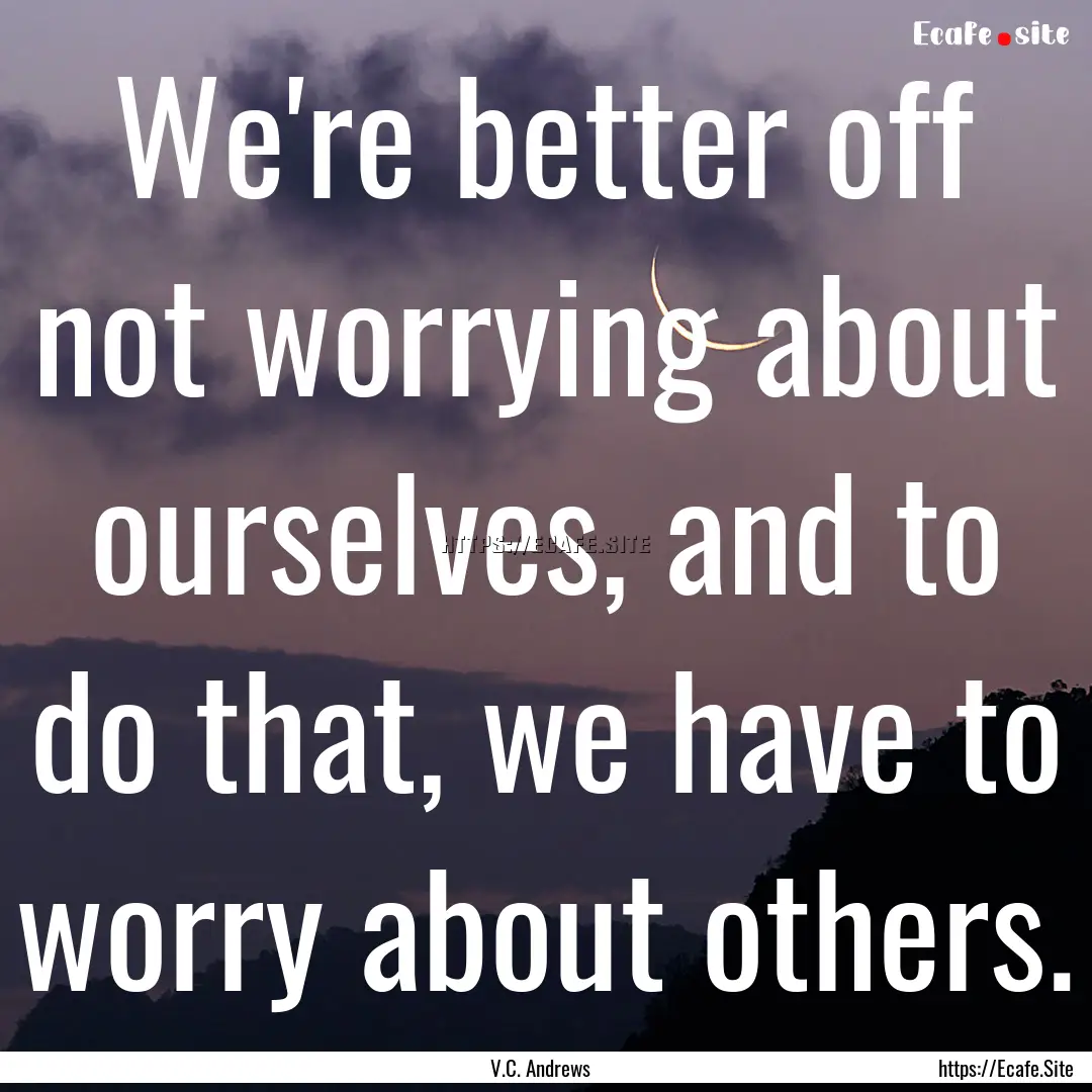 We're better off not worrying about ourselves,.... : Quote by V.C. Andrews