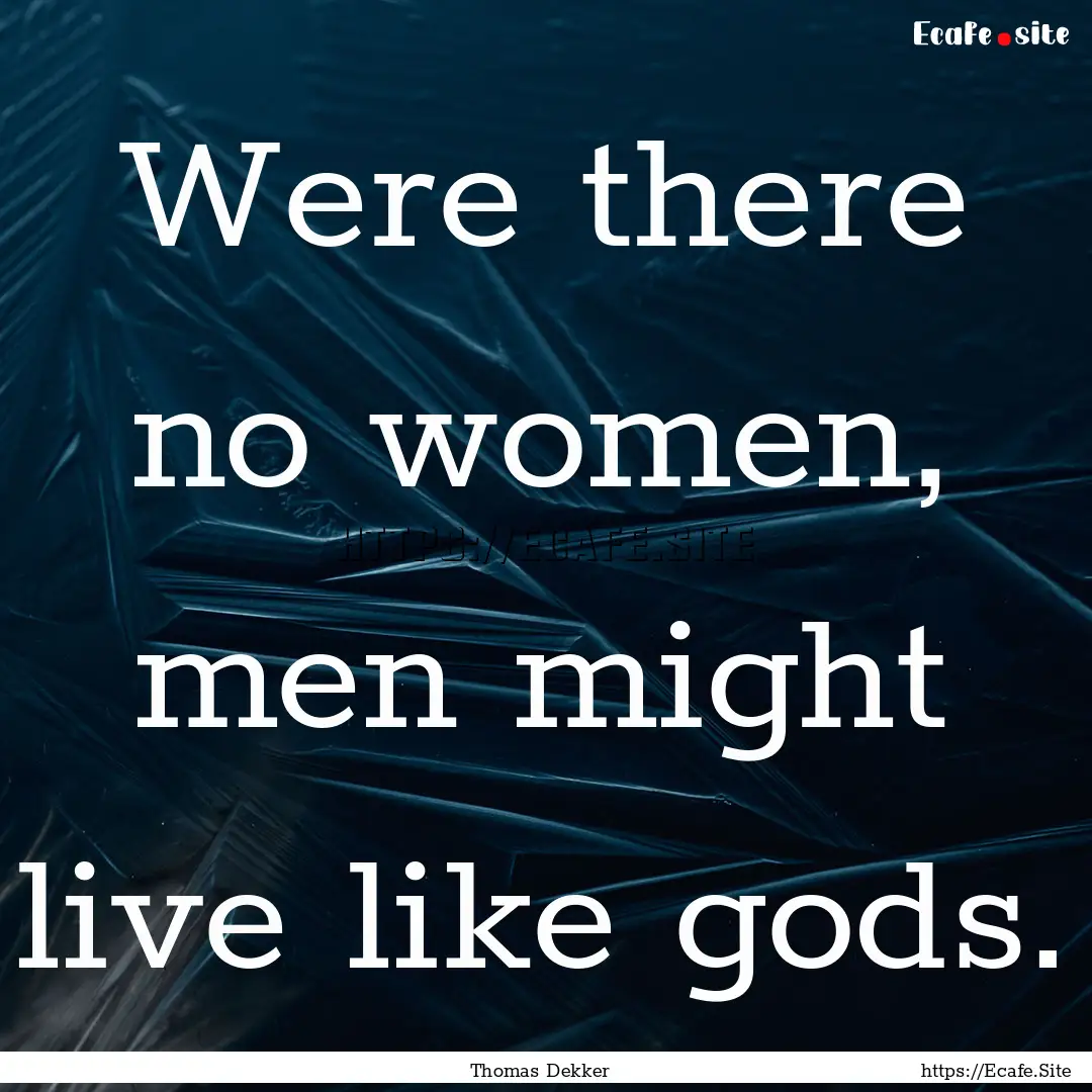 Were there no women, men might live like.... : Quote by Thomas Dekker