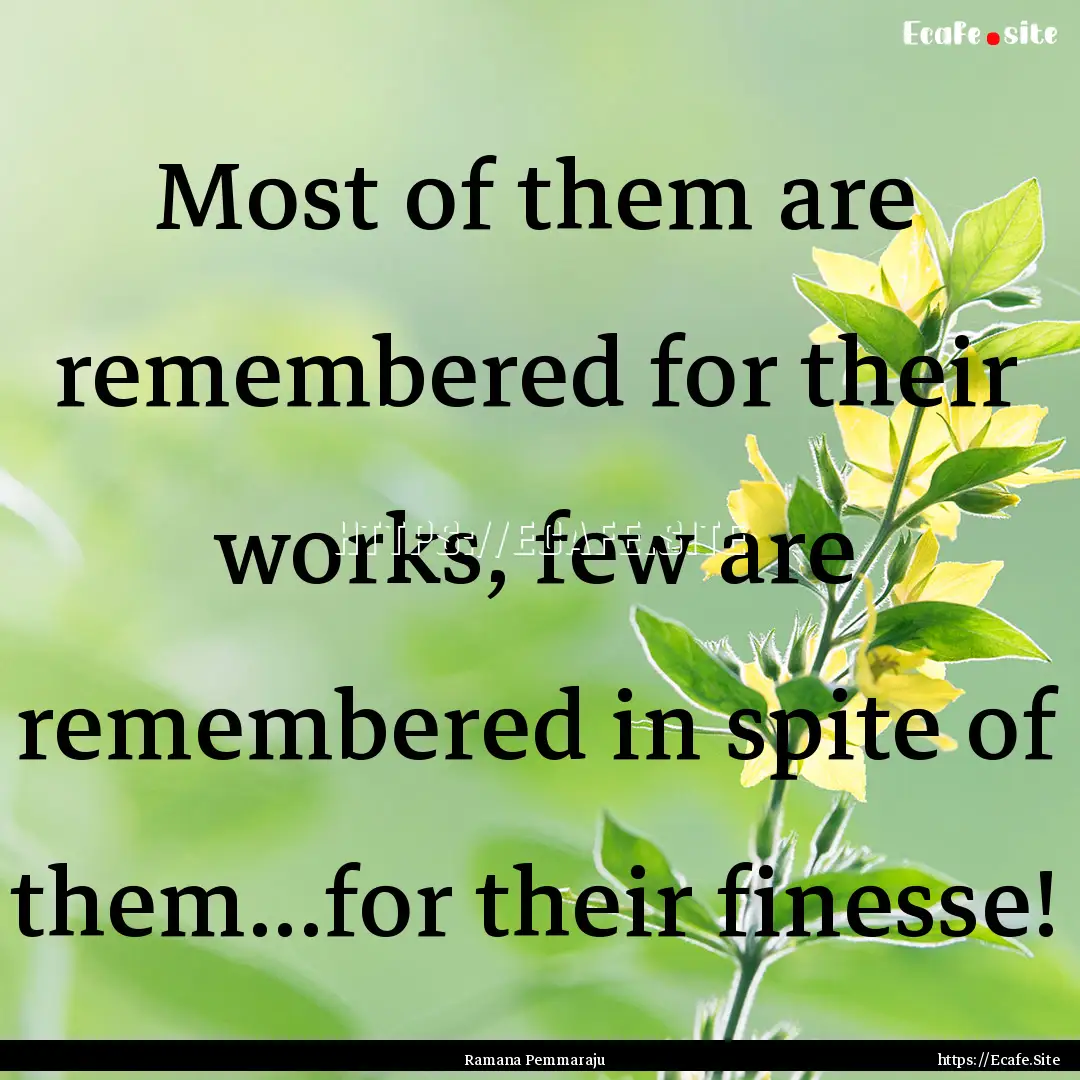 Most of them are remembered for their works,.... : Quote by Ramana Pemmaraju