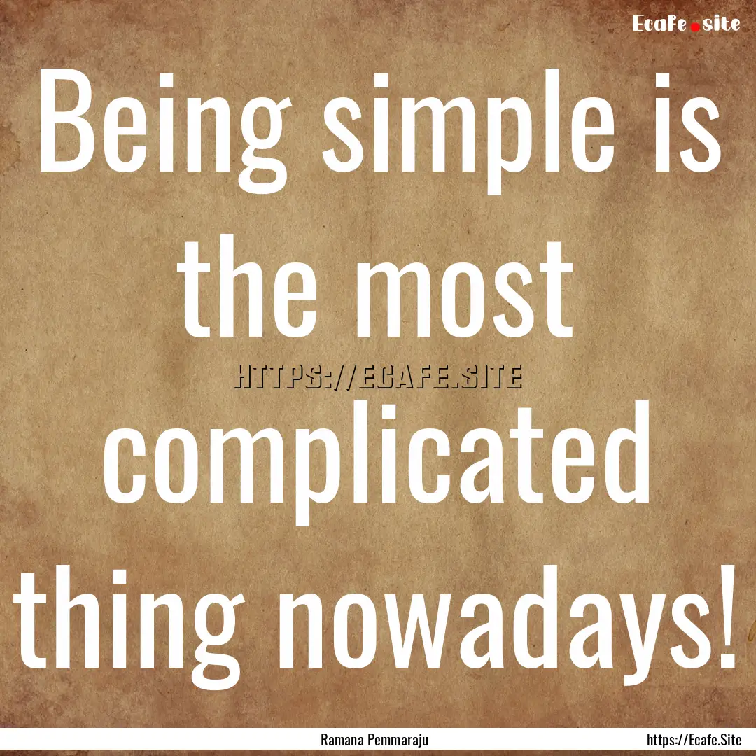 Being simple is the most complicated thing.... : Quote by Ramana Pemmaraju