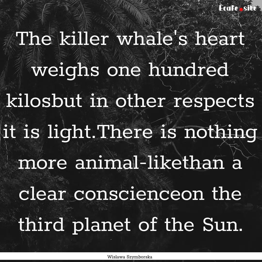 The killer whale's heart weighs one hundred.... : Quote by Wislawa Szymborska