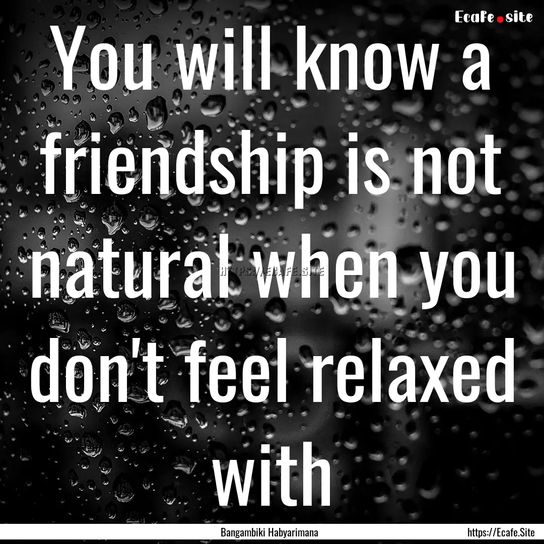 You will know a friendship is not natural.... : Quote by Bangambiki Habyarimana