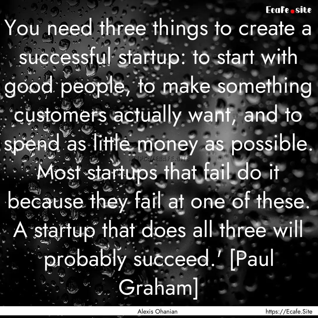 You need three things to create a successful.... : Quote by Alexis Ohanian