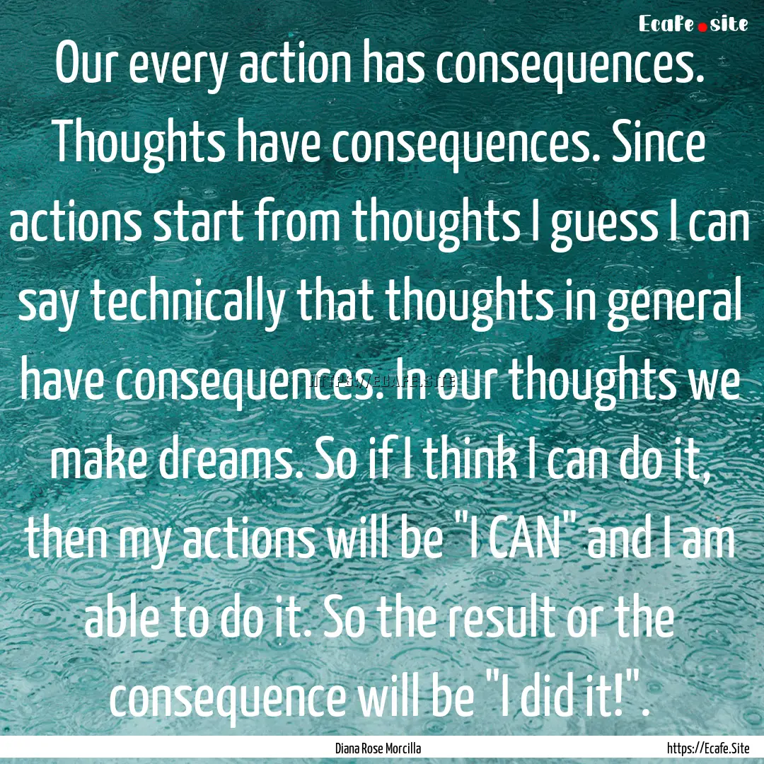 Our every action has consequences. Thoughts.... : Quote by Diana Rose Morcilla