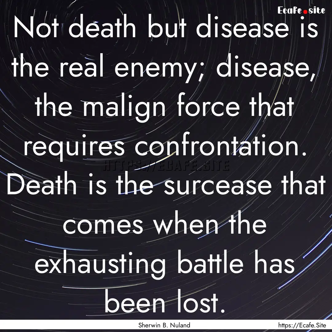 Not death but disease is the real enemy;.... : Quote by Sherwin B. Nuland