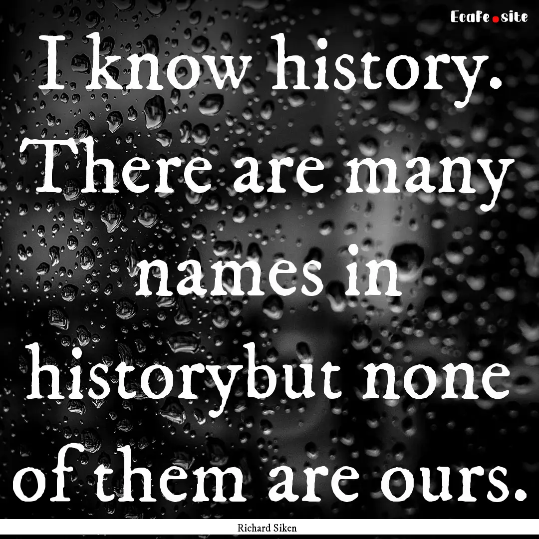 I know history. There are many names in historybut.... : Quote by Richard Siken