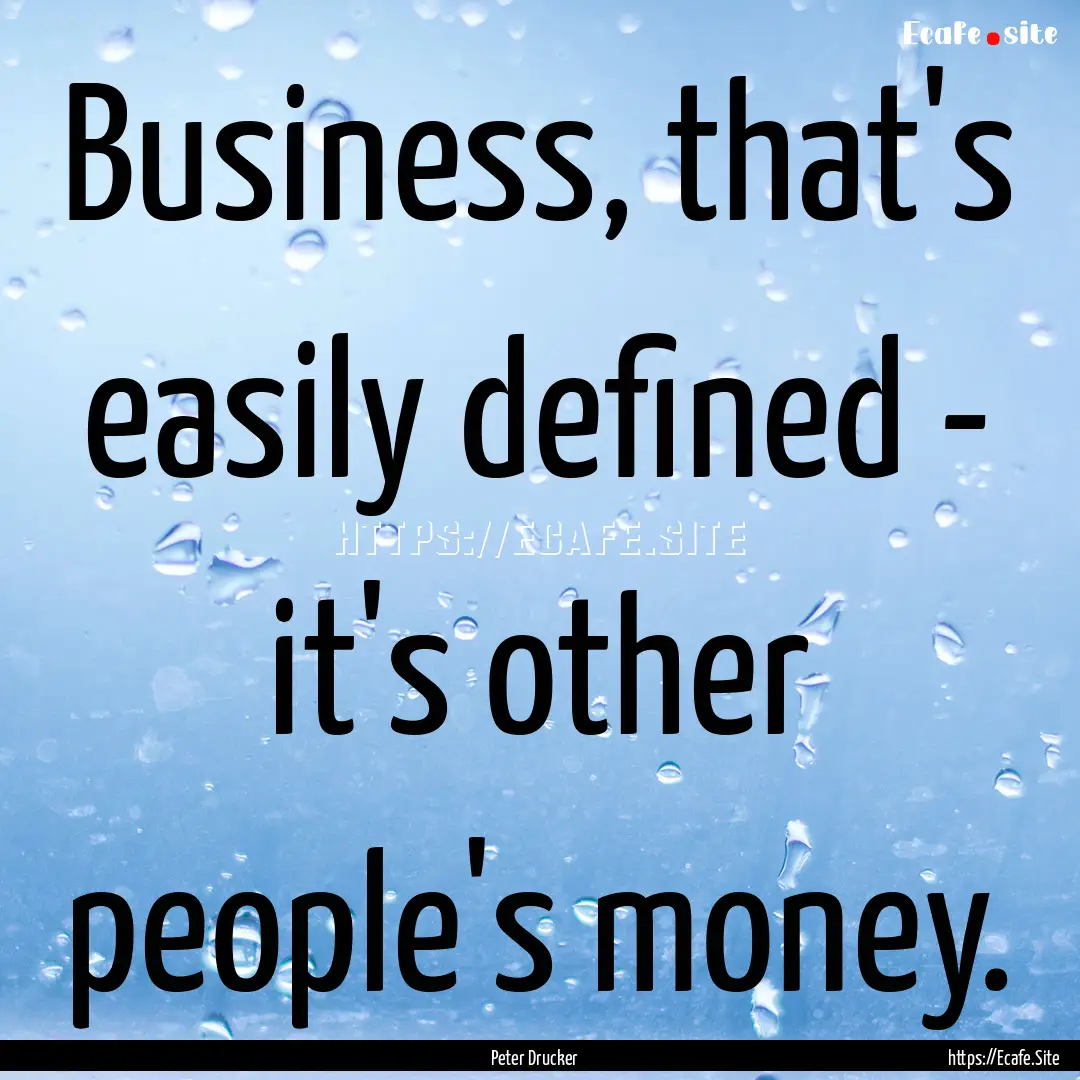 Business, that's easily defined - it's other.... : Quote by Peter Drucker