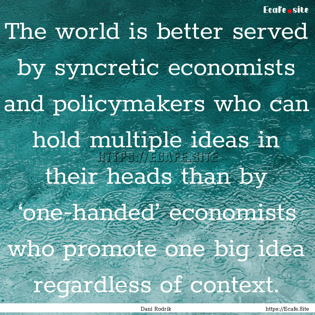 The world is better served by syncretic economists.... : Quote by Dani Rodrik