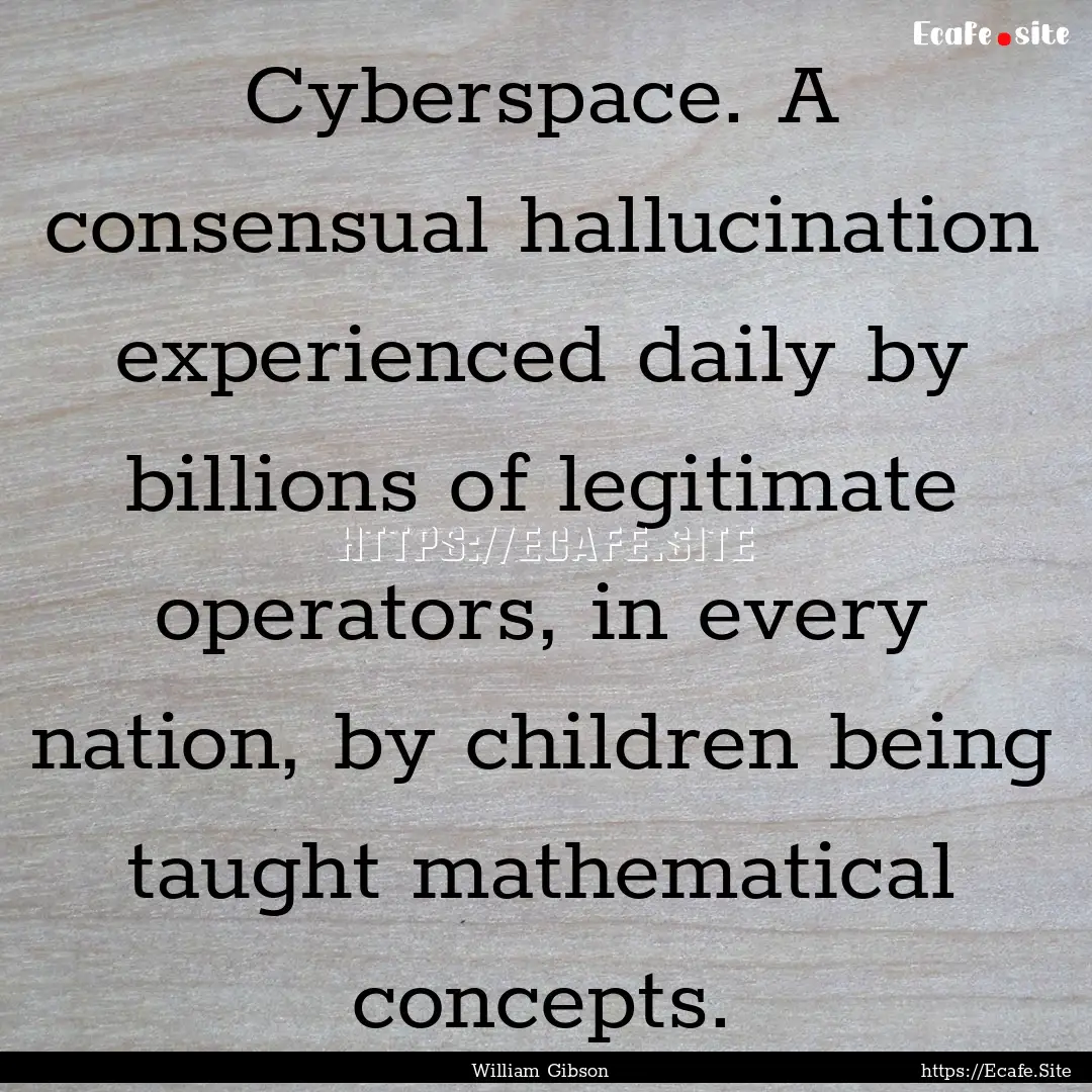 Cyberspace. A consensual hallucination experienced.... : Quote by William Gibson