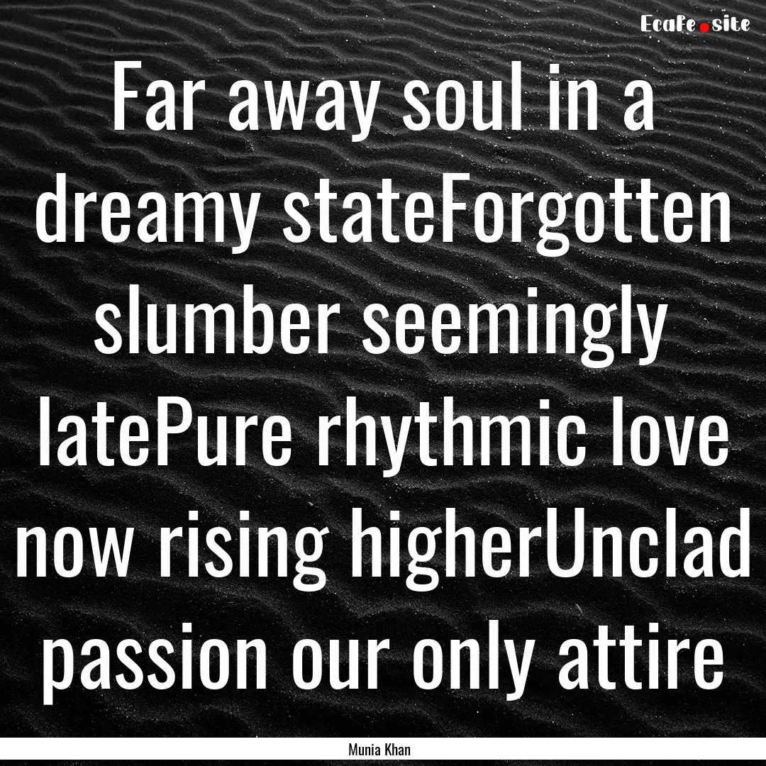 Far away soul in a dreamy stateForgotten.... : Quote by Munia Khan