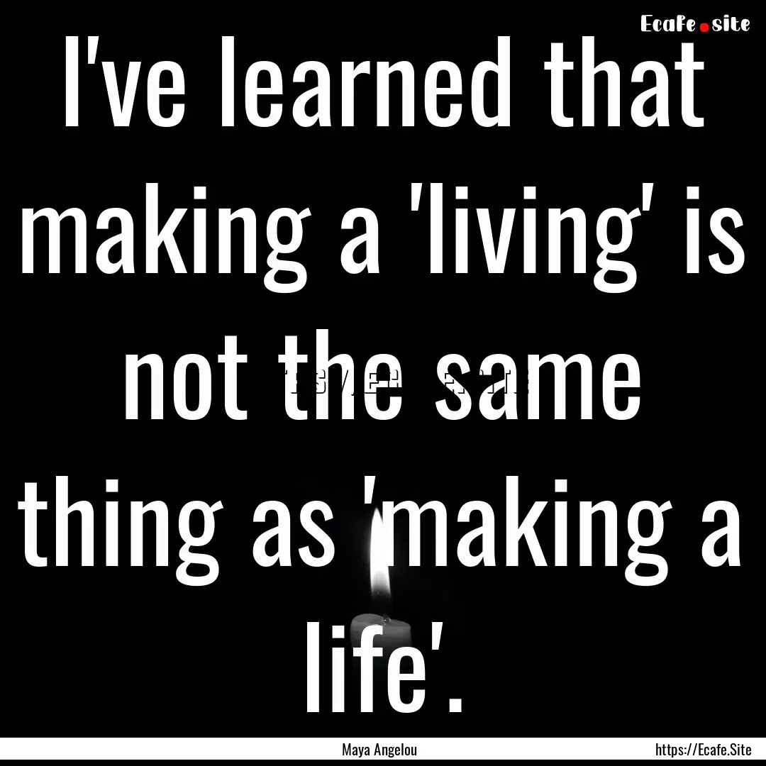 I've learned that making a 'living' is not.... : Quote by Maya Angelou