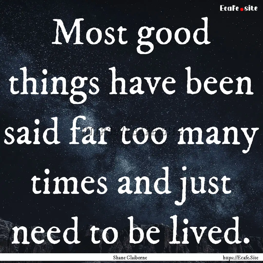 Most good things have been said far too many.... : Quote by Shane Claiborne