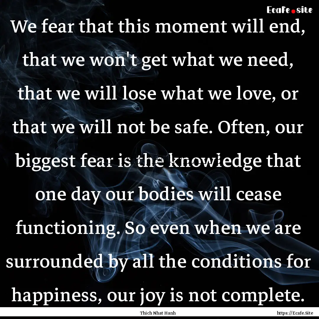 We fear that this moment will end, that we.... : Quote by Thich Nhat Hanh