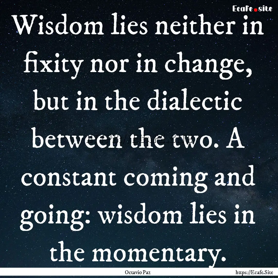 Wisdom lies neither in fixity nor in change,.... : Quote by Octavio Paz