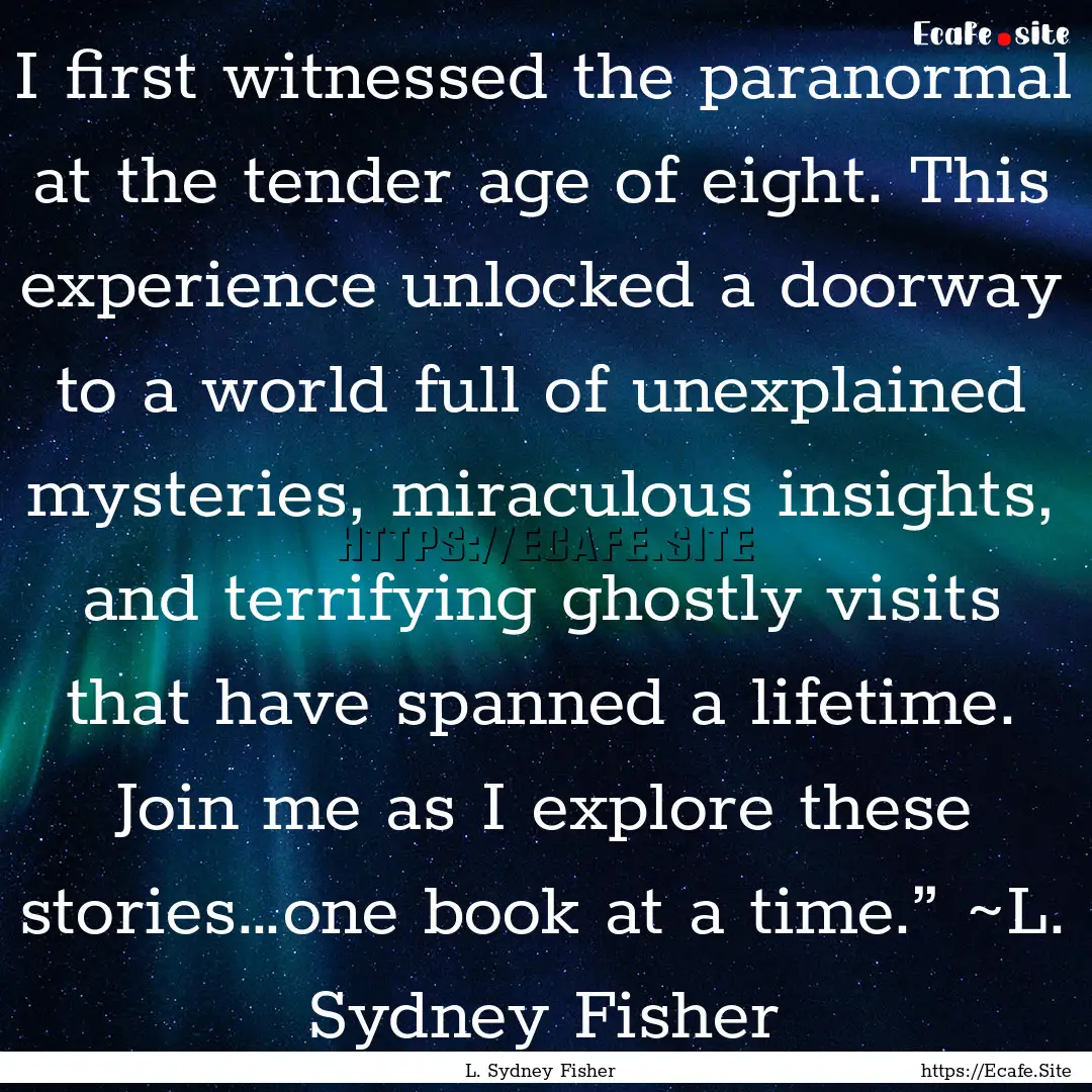 I first witnessed the paranormal at the tender.... : Quote by L. Sydney Fisher