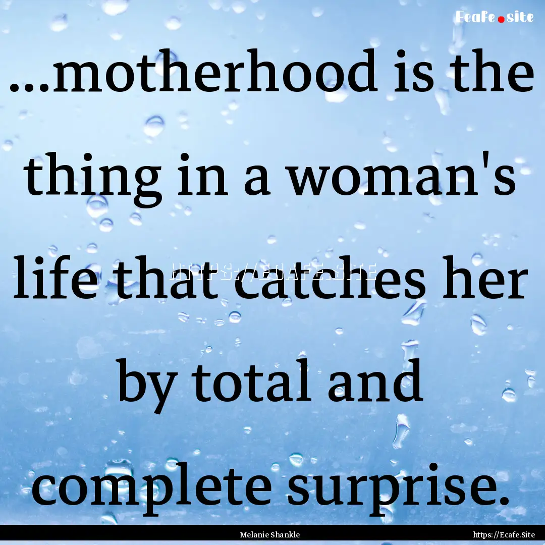 ...motherhood is the thing in a woman's life.... : Quote by Melanie Shankle