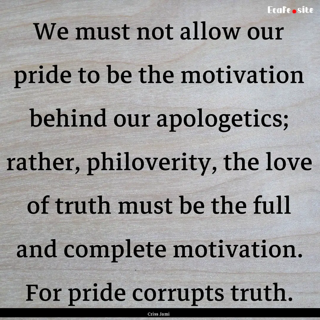 We must not allow our pride to be the motivation.... : Quote by Criss Jami