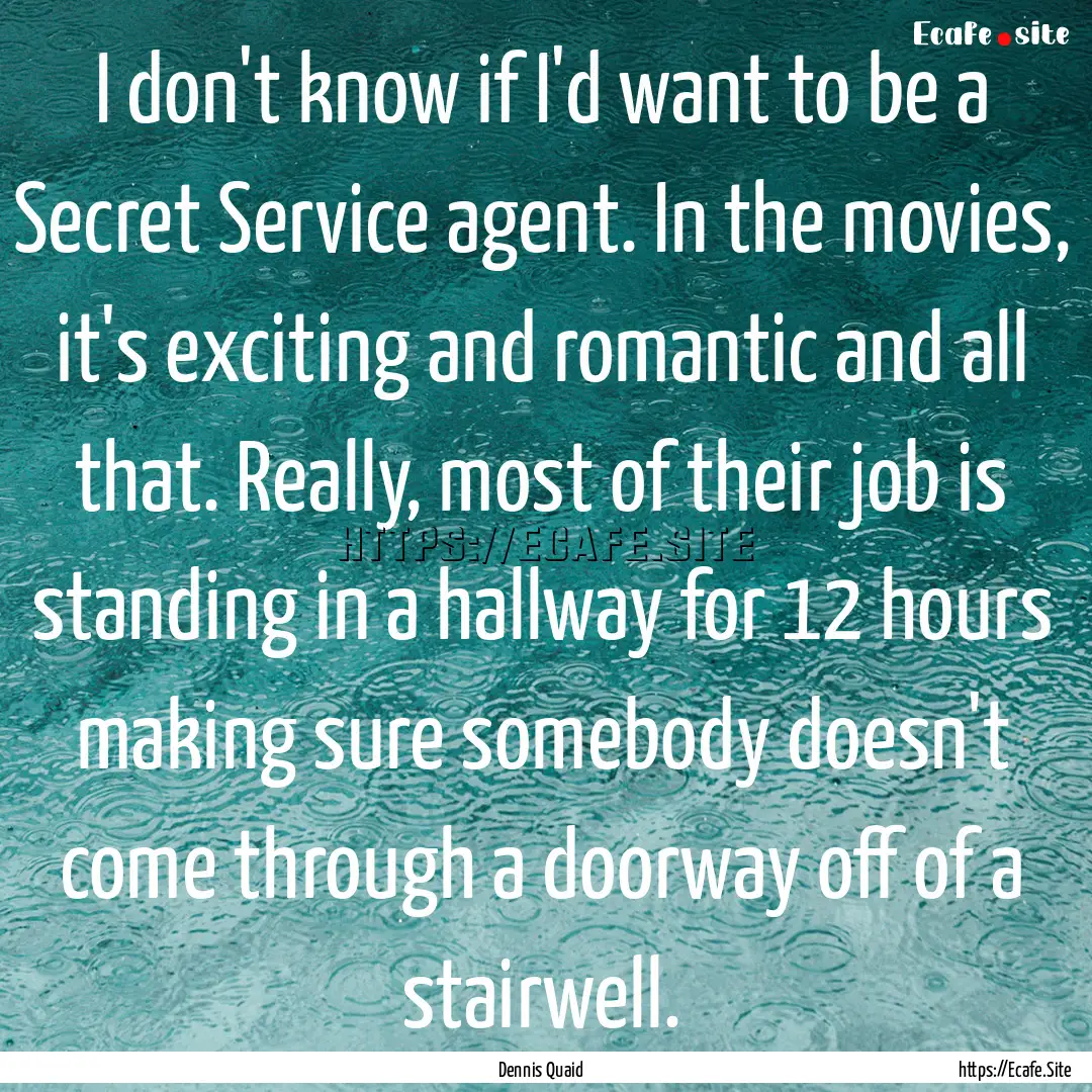 I don't know if I'd want to be a Secret Service.... : Quote by Dennis Quaid