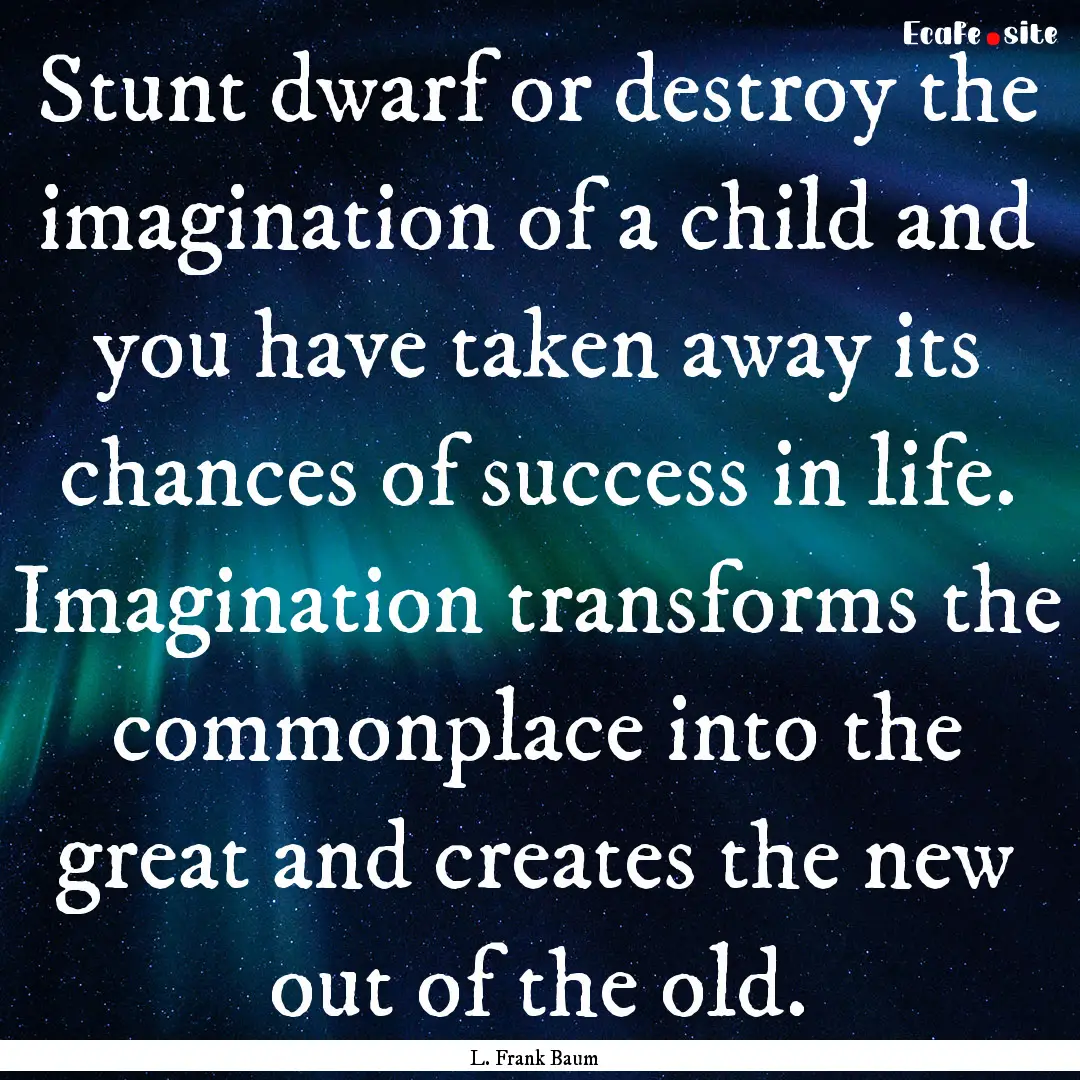 Stunt dwarf or destroy the imagination of.... : Quote by L. Frank Baum