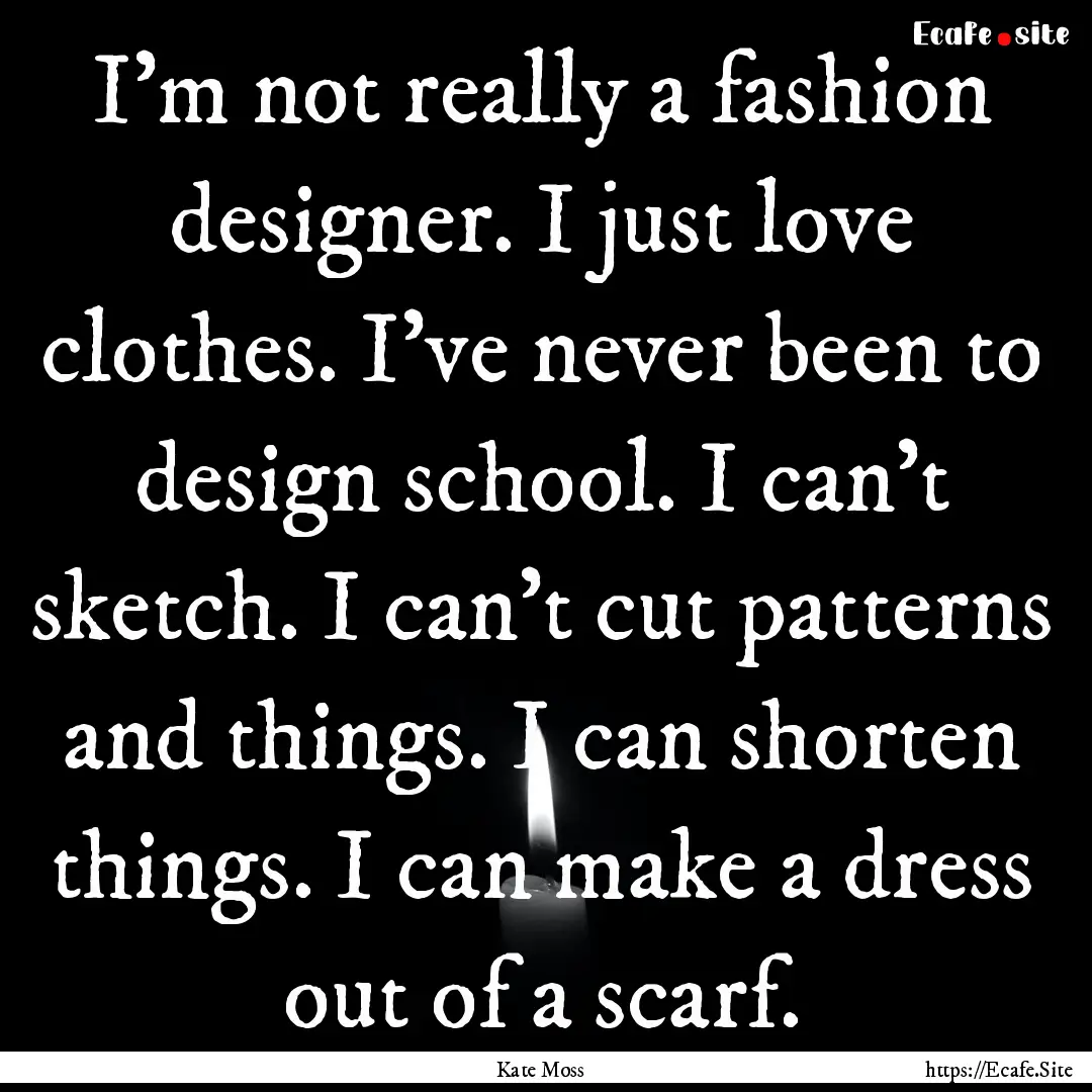 I'm not really a fashion designer. I just.... : Quote by Kate Moss