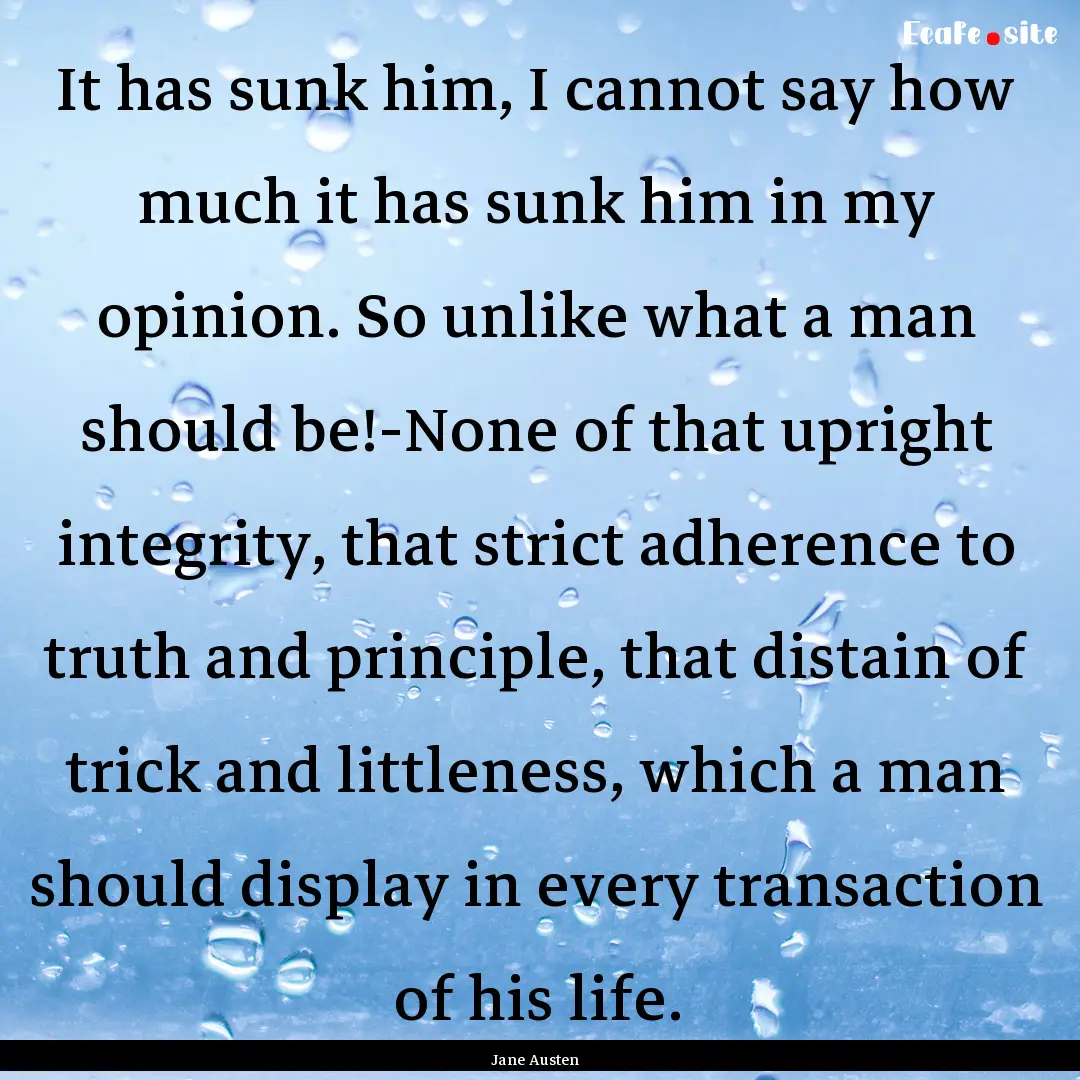 It has sunk him, I cannot say how much it.... : Quote by Jane Austen