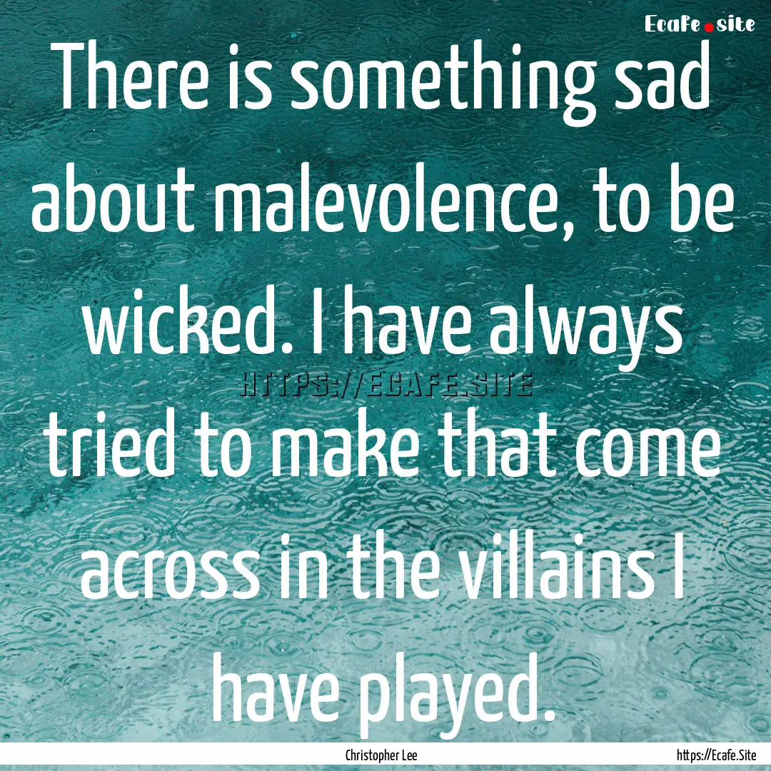 There is something sad about malevolence,.... : Quote by Christopher Lee