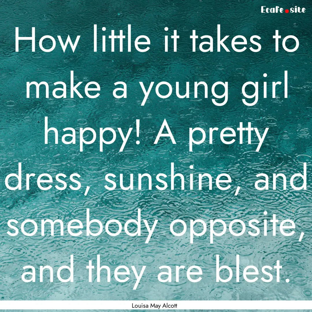 How little it takes to make a young girl.... : Quote by Louisa May Alcott