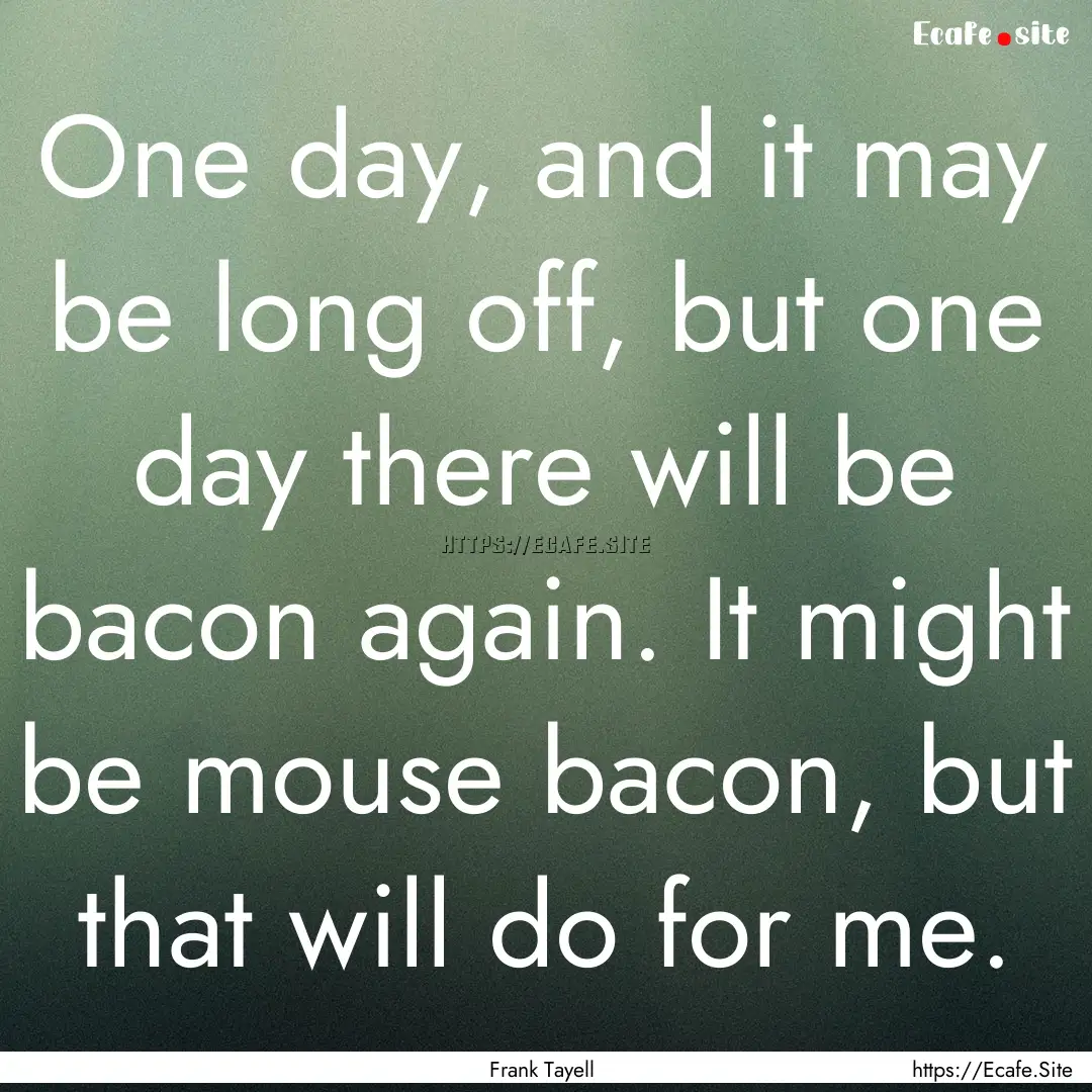 One day, and it may be long off, but one.... : Quote by Frank Tayell