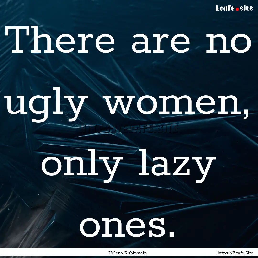 There are no ugly women, only lazy ones. : Quote by Helena Rubinstein