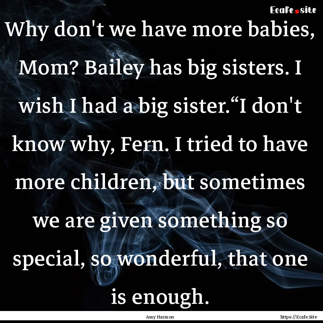 Why don't we have more babies, Mom? Bailey.... : Quote by Amy Harmon