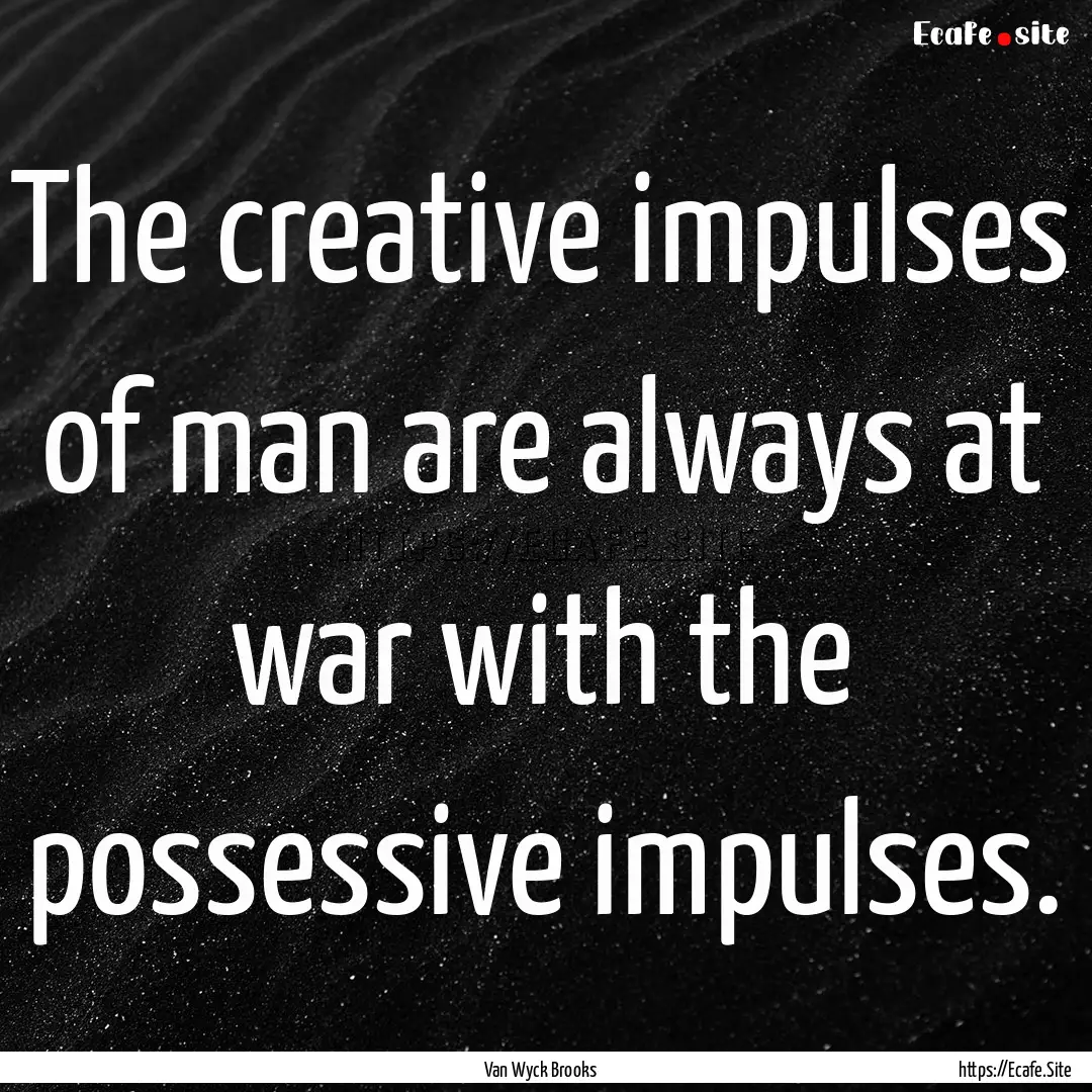 The creative impulses of man are always at.... : Quote by Van Wyck Brooks