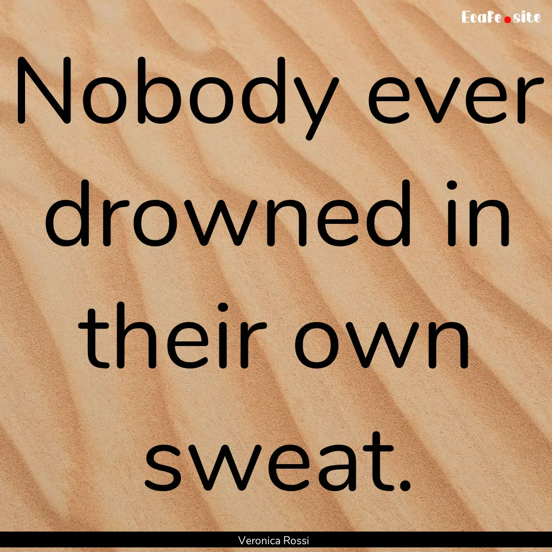 Nobody ever drowned in their own sweat. : Quote by Veronica Rossi