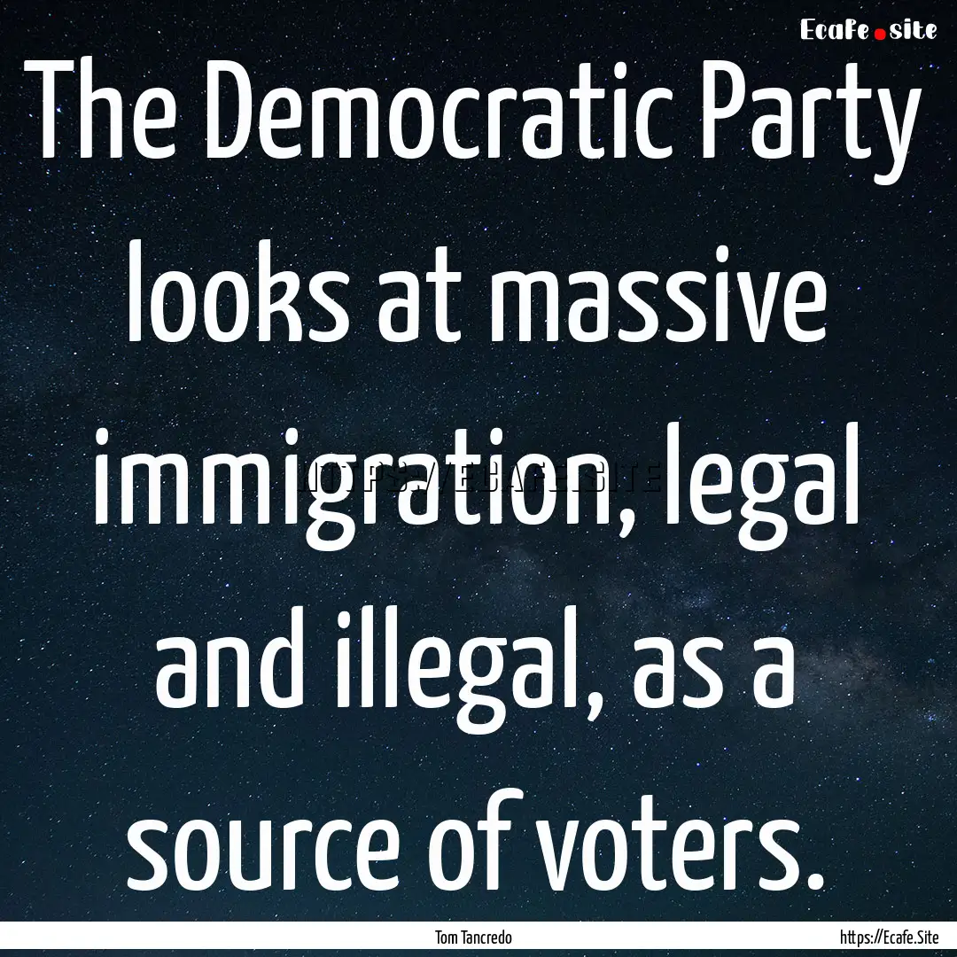 The Democratic Party looks at massive immigration,.... : Quote by Tom Tancredo