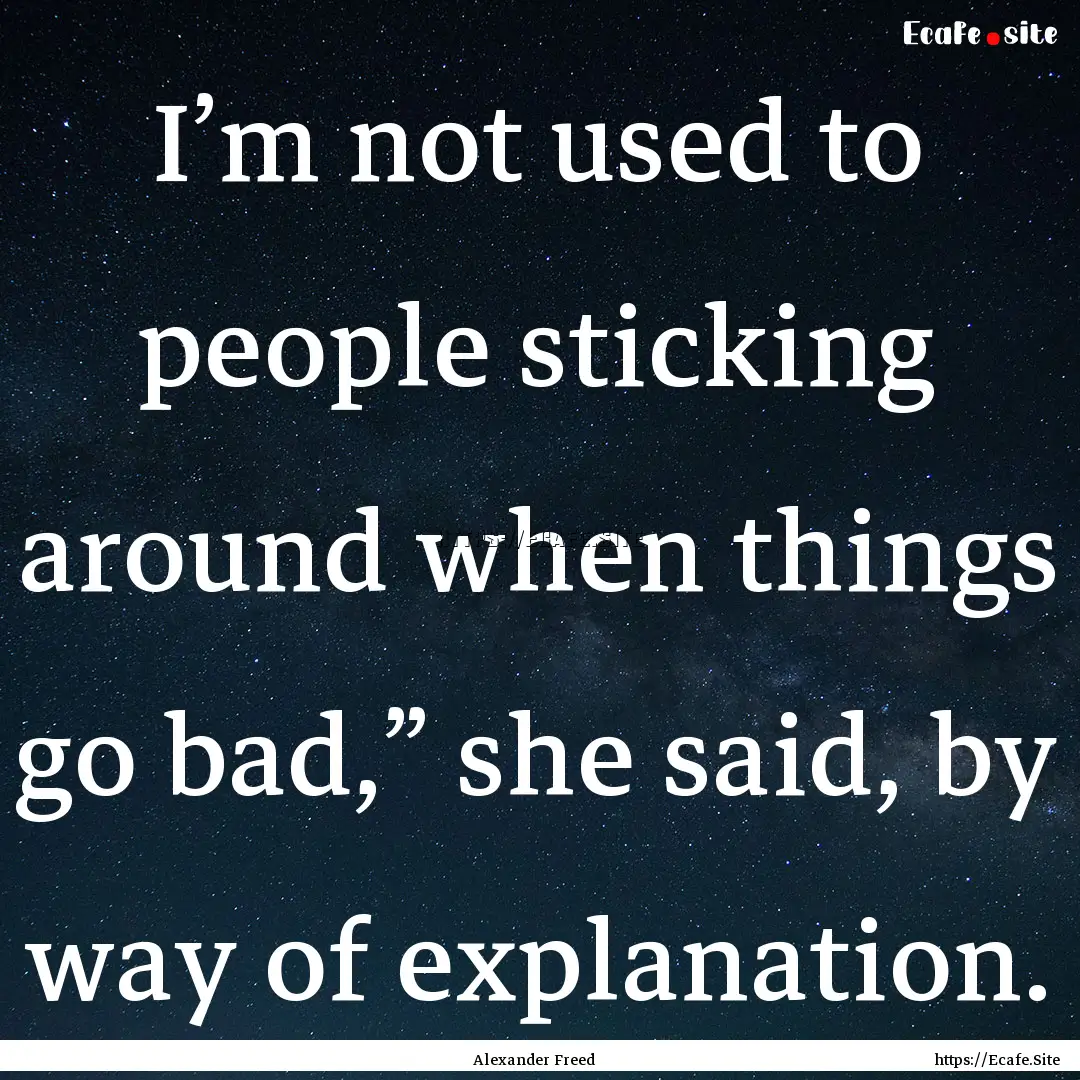 I’m not used to people sticking around.... : Quote by Alexander Freed