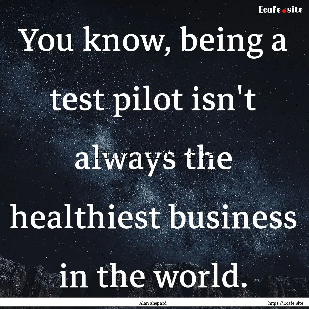 You know, being a test pilot isn't always.... : Quote by Alan Shepard